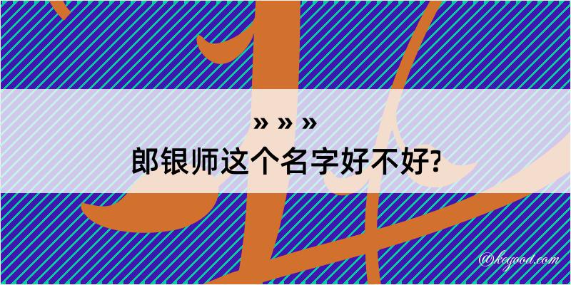 郎银师这个名字好不好?