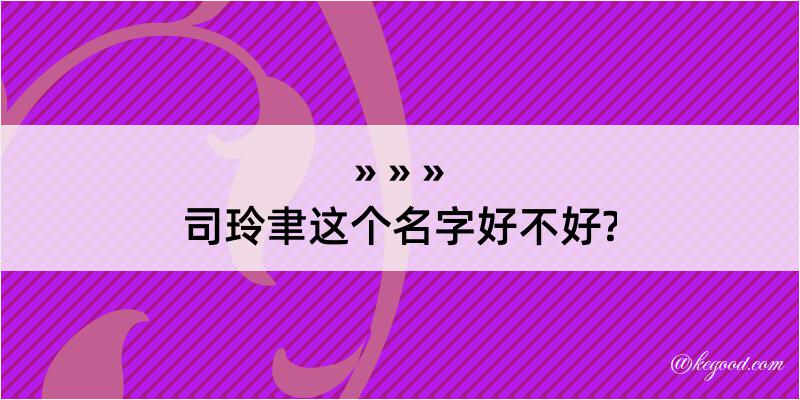 司玲聿这个名字好不好?