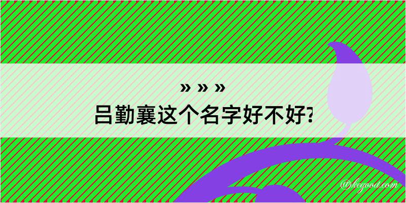 吕勤襄这个名字好不好?