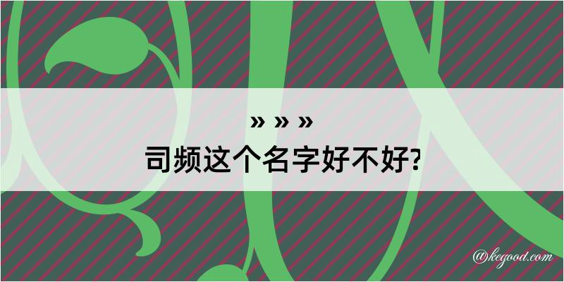 司频这个名字好不好?