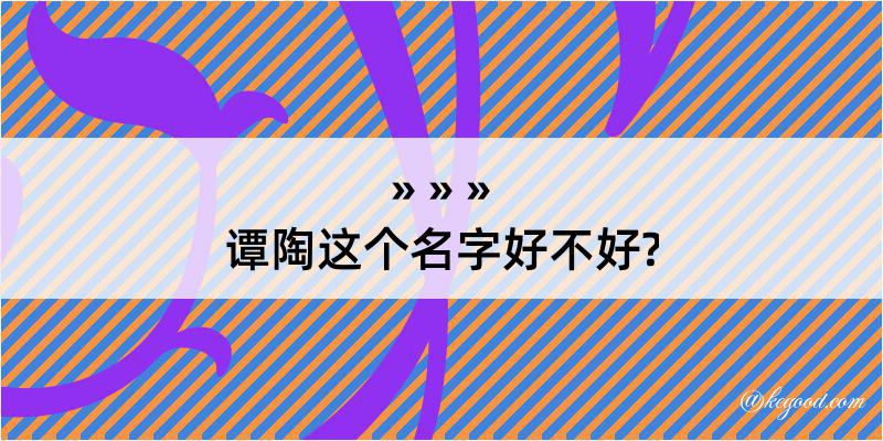 谭陶这个名字好不好?