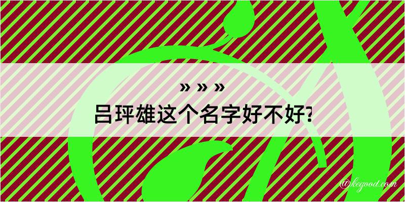 吕玶雄这个名字好不好?