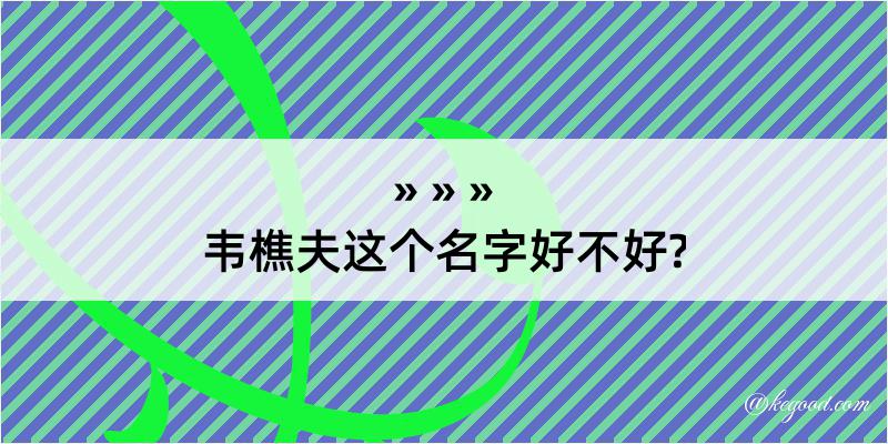 韦樵夫这个名字好不好?