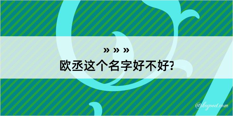 欧丞这个名字好不好?