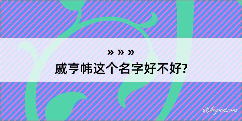 戚亨帏这个名字好不好?