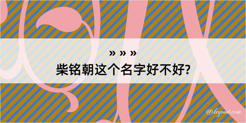 柴铭朝这个名字好不好?