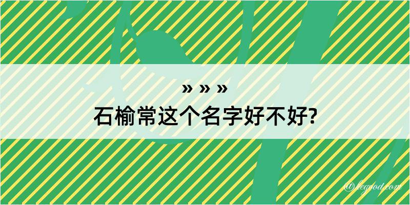 石榆常这个名字好不好?