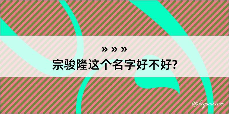 宗骏隆这个名字好不好?