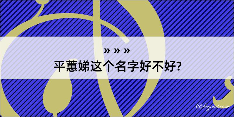 平蕙娣这个名字好不好?