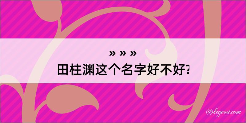 田柱渊这个名字好不好?