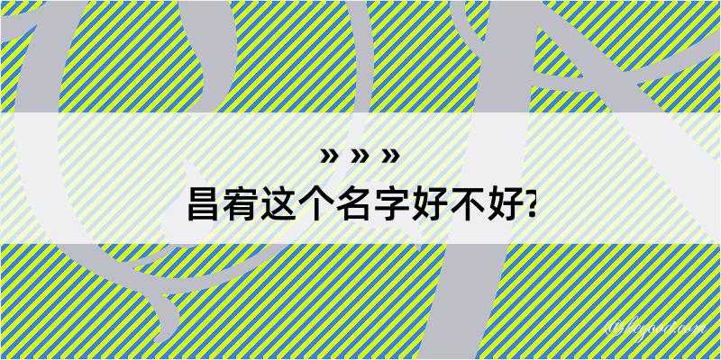 昌宥这个名字好不好?