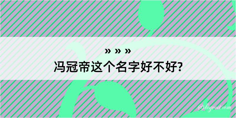 冯冠帝这个名字好不好?