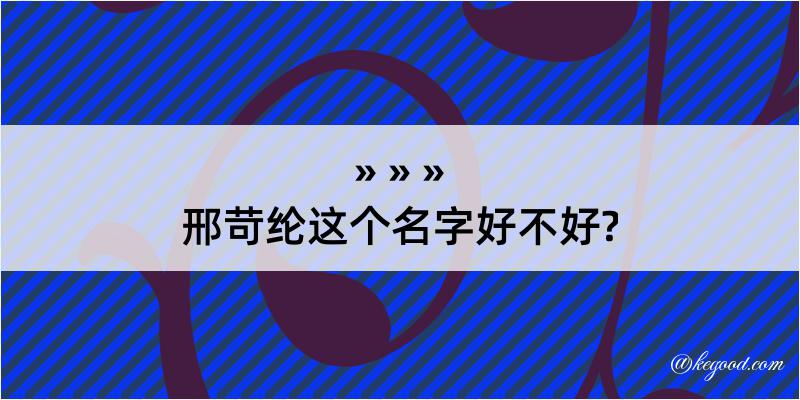 邢苛纶这个名字好不好?