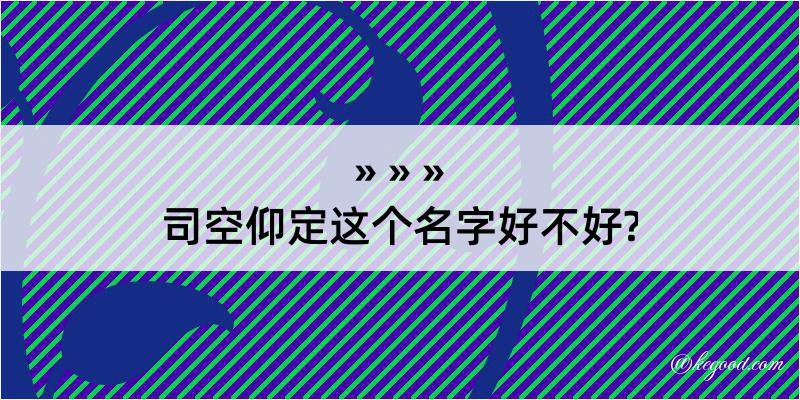 司空仰定这个名字好不好?