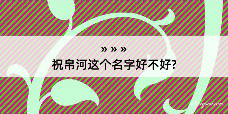 祝帛河这个名字好不好?