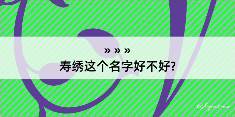 寿绣这个名字好不好?