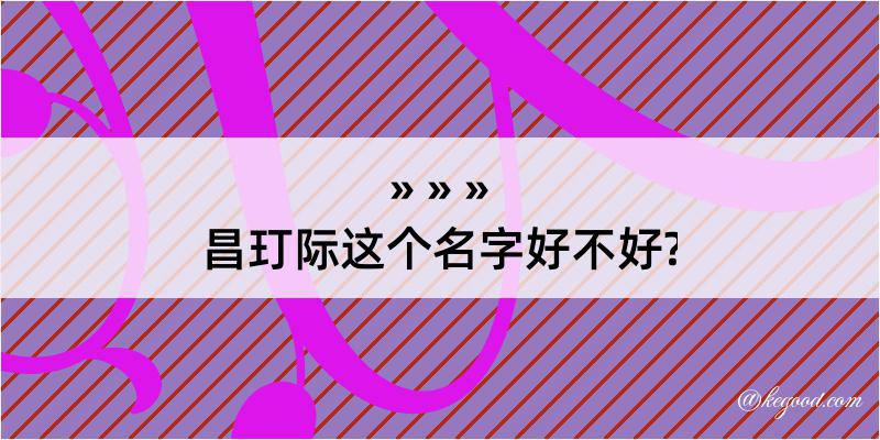 昌玎际这个名字好不好?