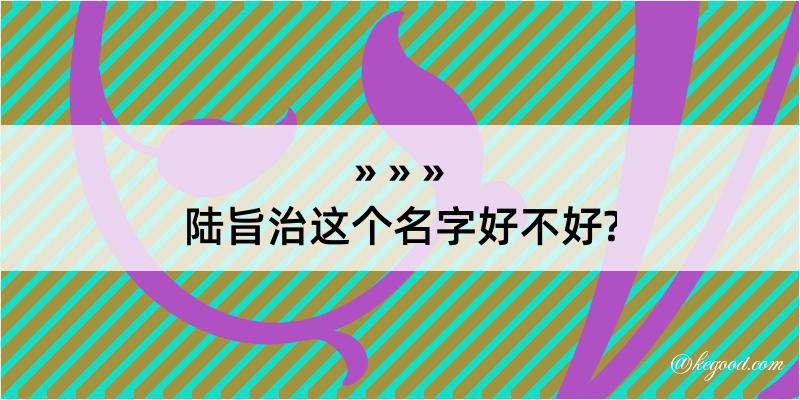 陆旨治这个名字好不好?