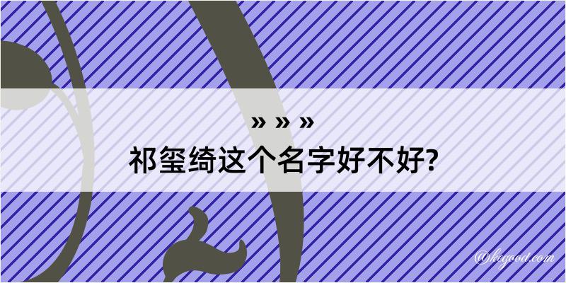 祁玺绮这个名字好不好?