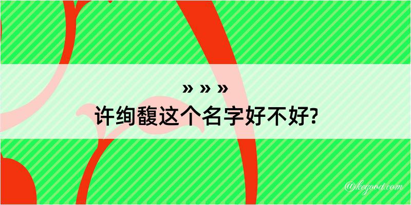 许绚馥这个名字好不好?