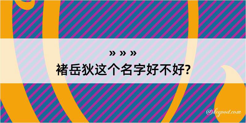 褚岳狄这个名字好不好?