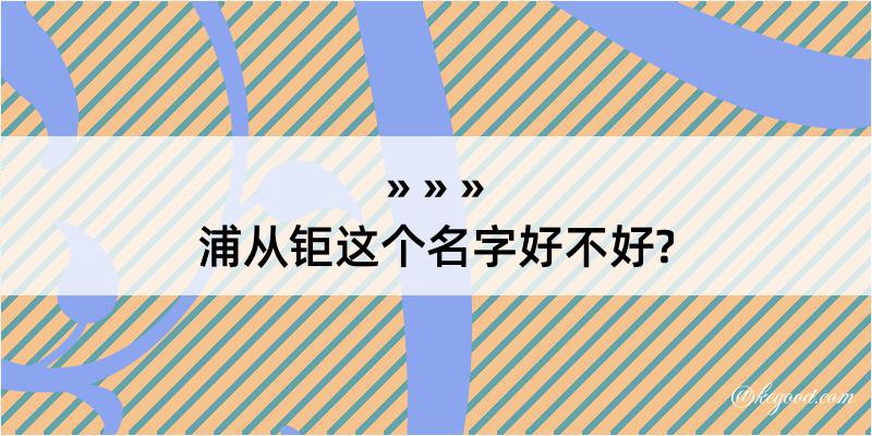 浦从钜这个名字好不好?