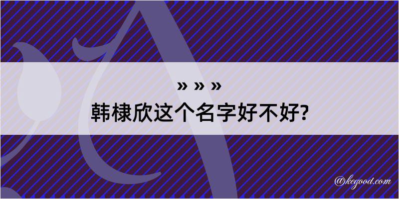 韩棣欣这个名字好不好?