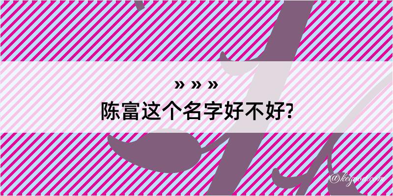 陈富这个名字好不好?