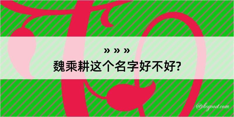 魏乘耕这个名字好不好?