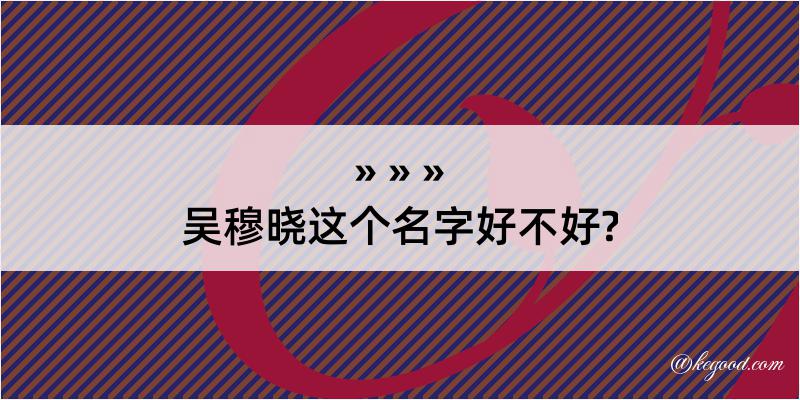 吴穆晓这个名字好不好?