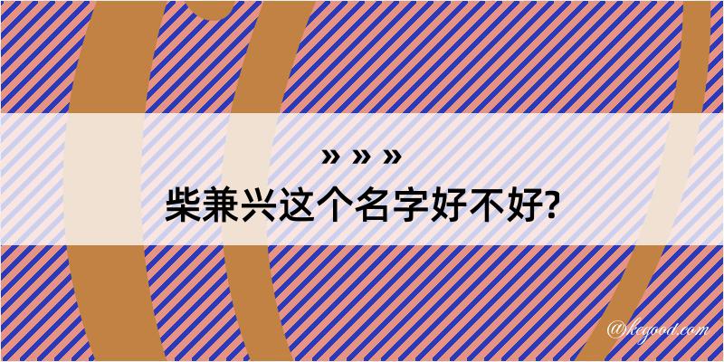 柴兼兴这个名字好不好?