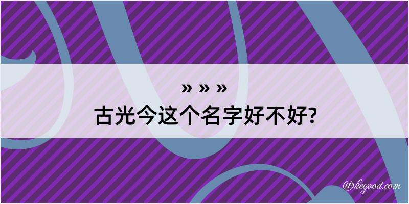 古光今这个名字好不好?