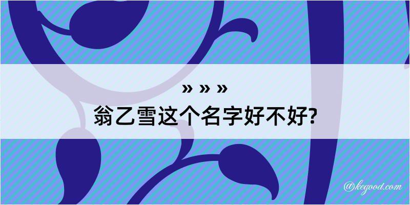 翁乙雪这个名字好不好?