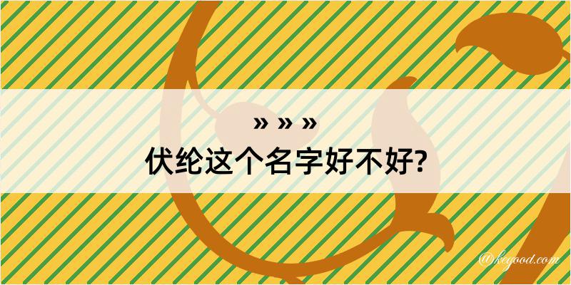 伏纶这个名字好不好?