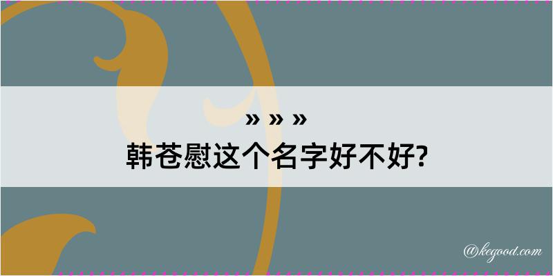 韩苍慰这个名字好不好?