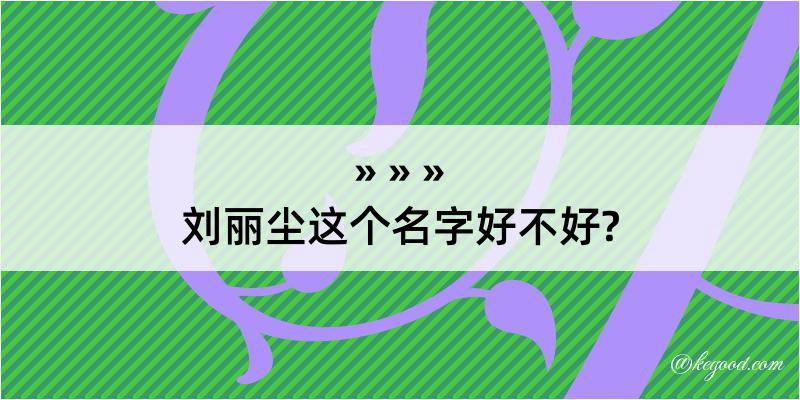 刘丽尘这个名字好不好?