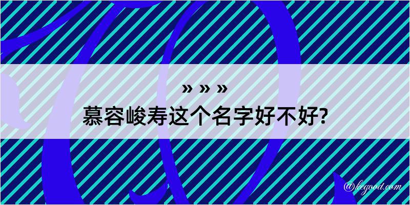 慕容峻寿这个名字好不好?