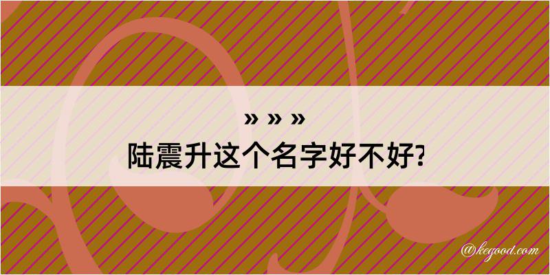 陆震升这个名字好不好?