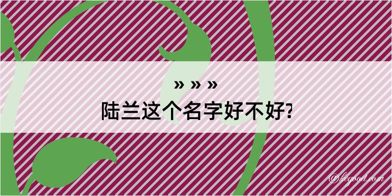 陆兰这个名字好不好?