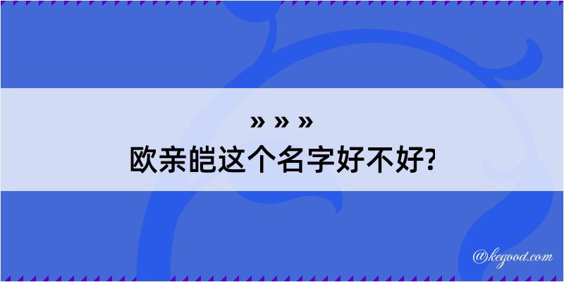 欧亲皑这个名字好不好?