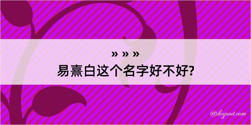 易熹白这个名字好不好?