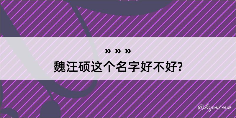 魏汪硕这个名字好不好?