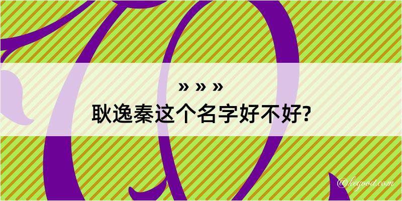 耿逸秦这个名字好不好?