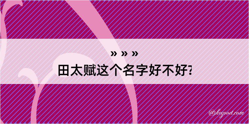 田太赋这个名字好不好?