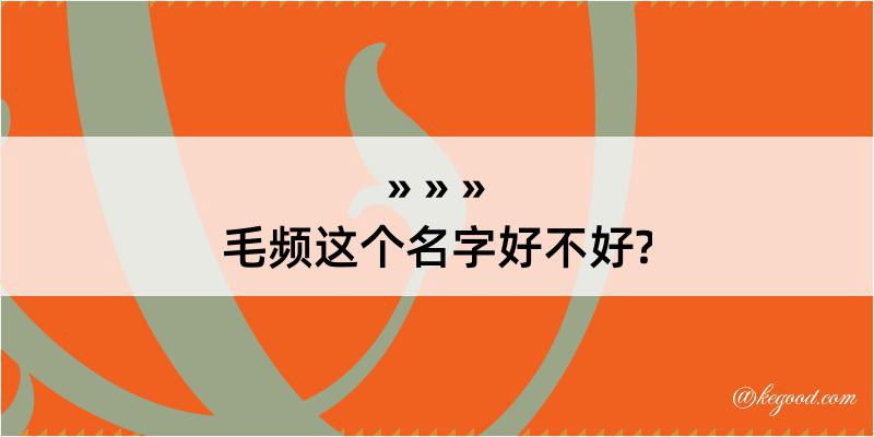 毛频这个名字好不好?