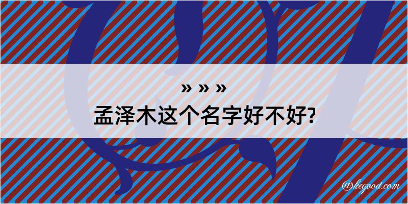 孟泽木这个名字好不好?