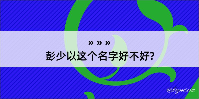 彭少以这个名字好不好?