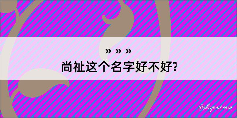 尚祉这个名字好不好?