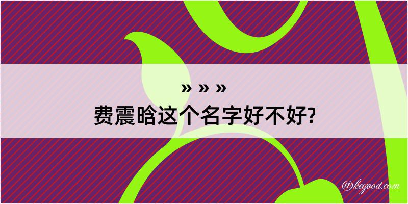 费震晗这个名字好不好?