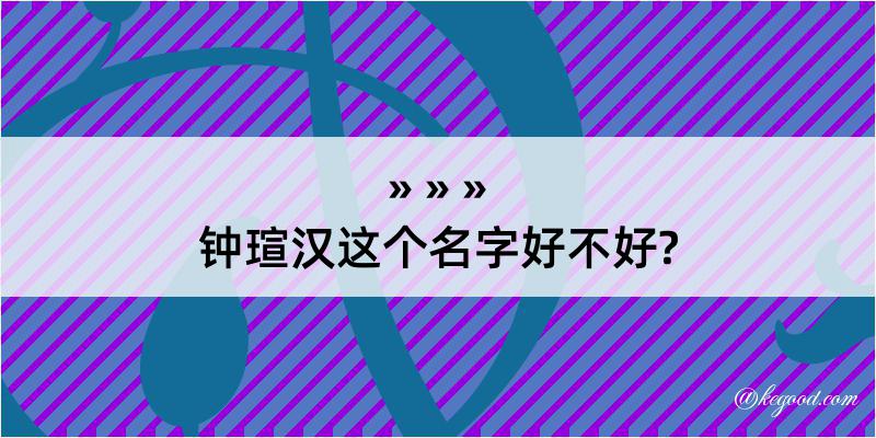 钟瑄汉这个名字好不好?